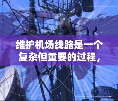维护机场线路是一个复杂但重要的过程,确保机场设备正常运行,保障安全和稳定。以下是对机场线路维护方法的系统总结