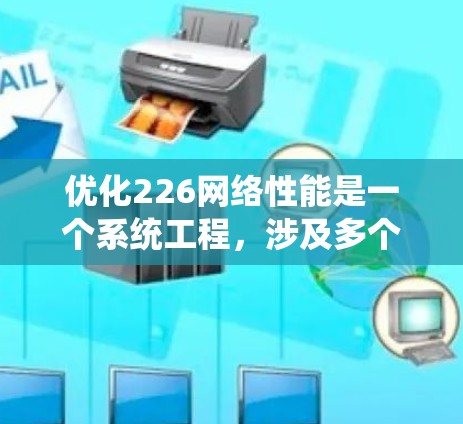 优化226网络性能是一个系统工程，涉及多个方面和工具的综合应用。以下是详细的步骤指南，帮助您在226年提升网络性能