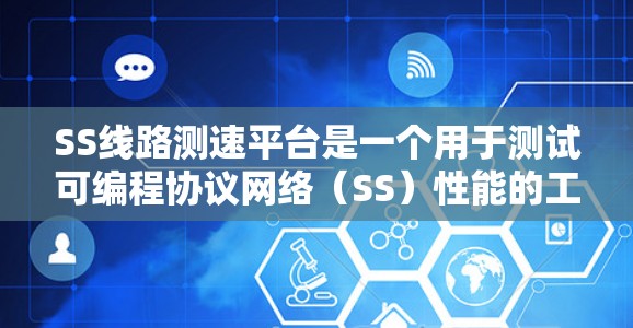 SS线路测速平台是一个用于测试可编程协议网络（SS）性能的工具，旨在评估不同设备和网络条件下的数据传输速度和稳定性。以下是该平台的详细概述