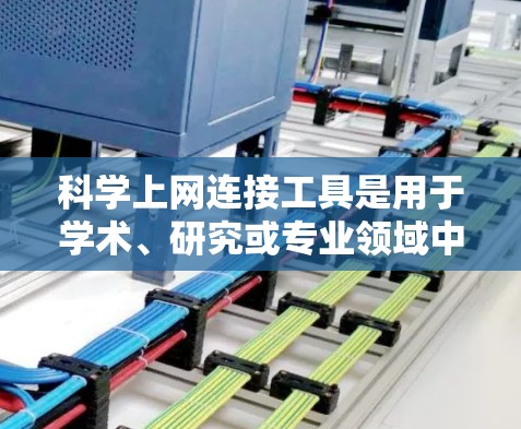 科学上网连接工具是用于学术、研究或专业领域中的工具，覆盖了电子书、数学、物理、化学、计算等多个领域。以下是详细的分类和信息