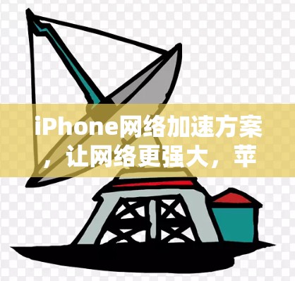 iPhone网络加速方案，让网络更强大，苹果更强大