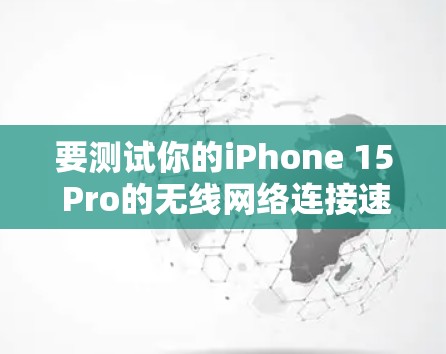 要测试你的iPhone 15 Pro的无线网络连接速度，可以按照以下步骤进行