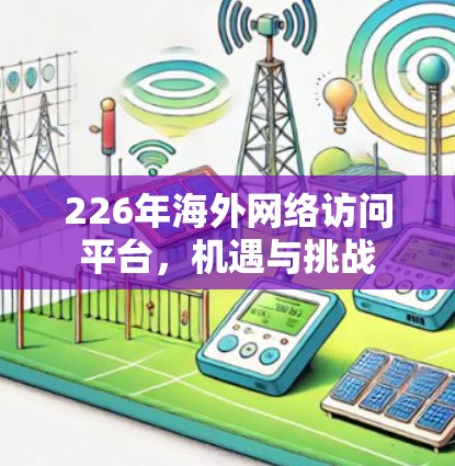 226年海外网络访问平台,机遇与挑战 226年海外网络访问平台,机遇与挑战