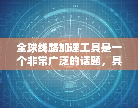 全球线路加速工具是一个非常广泛的话题,具体取决于你的需求和使用场景。以下是一些常见的加速工具和解决方案,供你参考