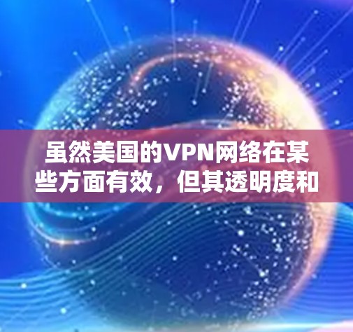虽然美国的VPN网络在某些方面有效，但其透明度和安全性也有争议。许多国家对美国的 VPN 网络表示不信任，因为这些网络可能隐藏在未经公开的网络中，导致公众对政府和其网络的信任度下降