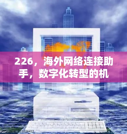 226,海外网络连接助手,数字化转型的机遇与挑战