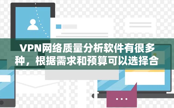 VPN网络质量分析软件有很多种,根据需求和预算可以选择合适的工具。以下是一些常见的VPN网络质量分析软件推荐