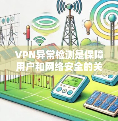 VPN异常检测是保障用户和网络安全的关键技术,以下是详细的步骤指南 VPN异常检测是保障用户和网络安全的关键技术,以下是详细的步骤指南