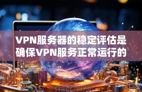 VPN服务器的稳定评估是确保VPN服务正常运行的重要环节,其稳定性主要由以下几个方面影响 VPN服务器的稳定评估是确保VPN服务正常运行的重要环节,其稳定性主要由以下几个方面影响