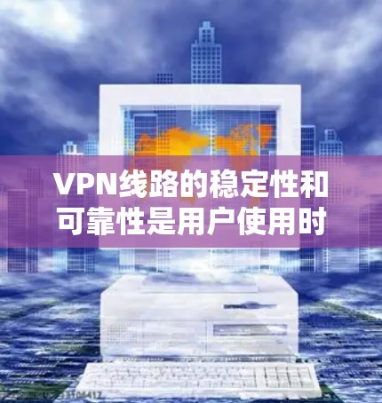 VPN线路的稳定性和可靠性是用户使用时的重要考量因素,特别是在需要高速、延迟稳定的网络环境下。以下是VPN线路稳定性的关键分析