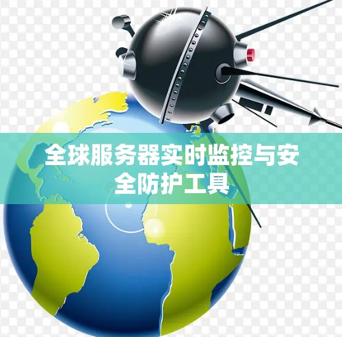 全球服务器实时监控与安全防护工具 全球服务器实时监控与安全防护工具