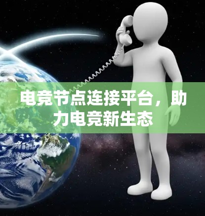 电竞节点连接平台,助力电竞新生态 电竞节点连接平台,助力电竞新生态