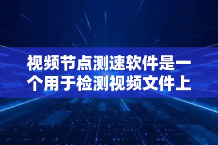 视频节点测速软件是一个用于检测视频文件上传速度的工具，广泛应用于视频平台、直播平台和个人视频上传中。以下是详细的使用指南