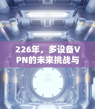 226年,多设备VPN的未来挑战与解决方案