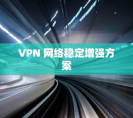 VPN 网络稳定增强方案 VPN 网络稳定增强方案