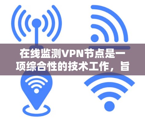在线监测VPN节点是一项综合性的技术工作，旨在确保服务器和路由器等VPN节点处于安全运行状态。以下是详细的步骤和建议
