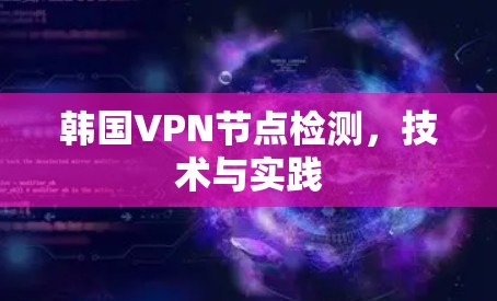 韩国VPN节点检测,技术与实践