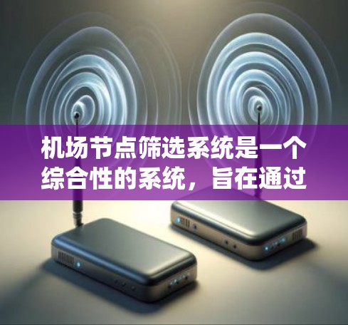 机场节点筛选系统是一个综合性的系统,旨在通过分析多个因素来选择最合适的机场节点,以优化飞行体验和运营效率。以下是该系统的详细描述