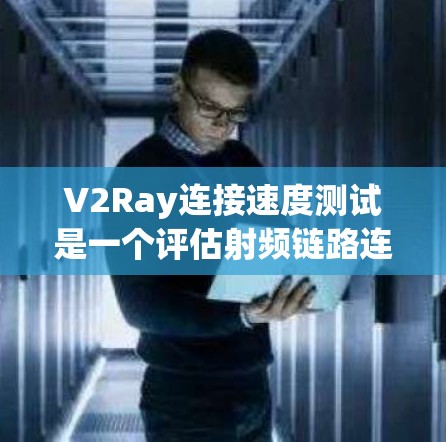 V2Ray连接速度测试是一个评估射频链路连接性能的关键实验,主要通过以下步骤进行 V2Ray连接速度测试是一个评估射频链路连接性能的关键实验,主要通过以下步骤进行