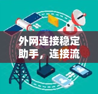 外网连接稳定助手，连接流畅，数据安全，轻松上网的全解决方案