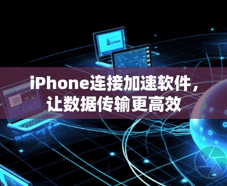 iPhone连接加速软件,让数据传输更高效