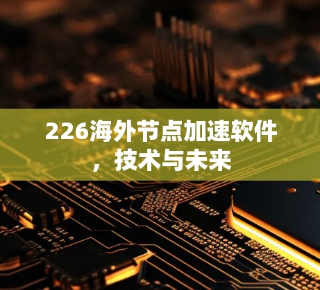 226海外节点加速软件,技术与未来