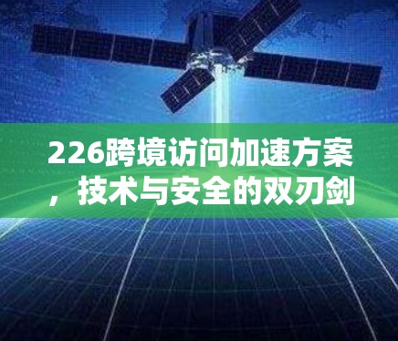 226跨境访问加速方案,技术与安全的双刃剑