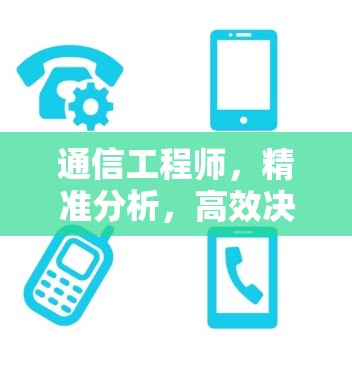 通信工程师,精准分析,高效决策 通信工程师,精准分析,高效决策