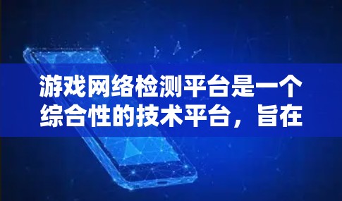 游戏网络检测平台是一个综合性的技术平台，旨在监控和优化游戏网络环境，确保游戏流畅运行。以下是关于该平台的详细分析