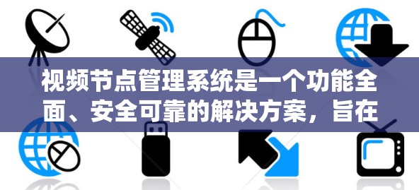 视频节点管理系统是一个功能全面、安全可靠的解决方案，旨在管理用户和资源中的视频文件。以下是对该系统的详细设计和总结