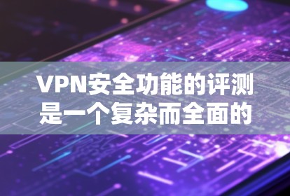 VPN安全功能的评测是一个复杂而全面的课题，因为它涉及到技术、隐私、安全措施以及用户个人的隐私保护。以下是一些关于VPN安全功能的评测和分析，涵盖基本安全性和防护措施