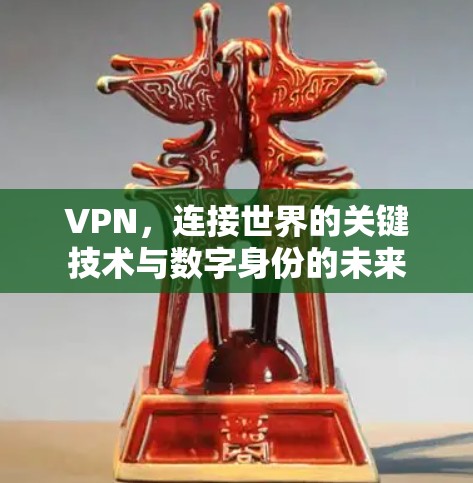 VPN，连接世界的关键技术与数字身份的未来