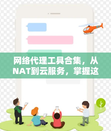 网络代理工具合集,从NAT到云服务,掌握这些技巧,让网络更 secure!