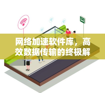 网络加速软件库，高效数据传输的终极解决方案