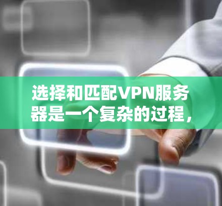 选择和匹配VPN服务器是一个复杂的过程，涉及多个因素，包括服务器的IP地址、配置、安全性、性能、设备支持、用户需求以及网络环境等。以下是对这个问题的详细总结和建议
