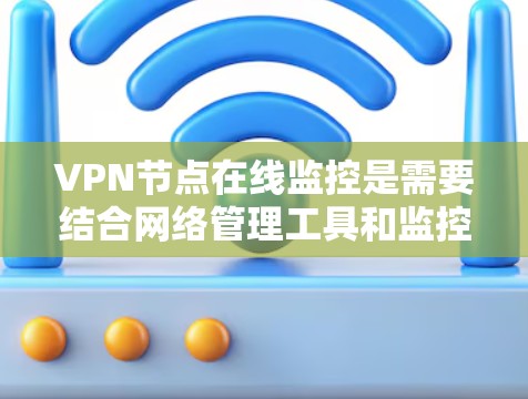 VPN节点在线监控是需要结合网络管理工具和监控软件来实现的。以下是一些常用的VPN节点在线监控方法 VPN节点在线监控是需要结合网络管理工具和监控软件来实现的。以下是一些常用的VPN节点在线监控方法