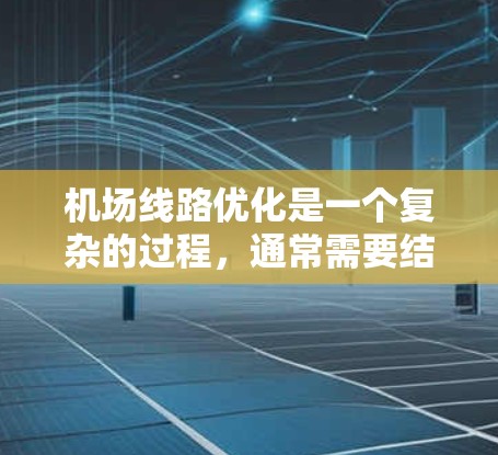 机场线路优化是一个复杂的过程,通常需要结合数据分析、交通优化和用户体验的需求。为了帮助您实现机场线路优化,我可以为您提供一些平台推荐和相关功能,帮助您进行优化 机场线路优化是一个复杂的过程,通常需要结合数据分析、交通优化和用户体验的需求。为了帮助您实现机场线路优化,我可以为您提供一些平台推荐和相关功能,帮助您进行优化