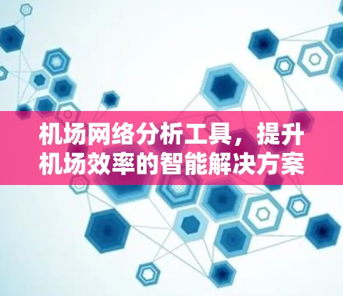 机场网络分析工具，提升机场效率的智能解决方案