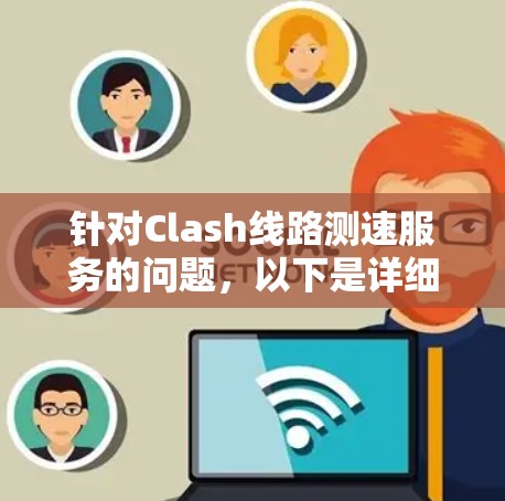 针对Clash线路测速服务的问题,以下是详细的解答