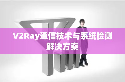 V2Ray通信技术与系统检测解决方案
