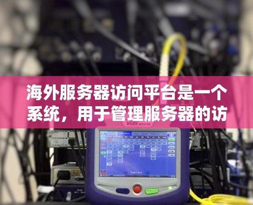海外服务器访问平台是一个系统,用于管理服务器的访问权限,支持管理本地和远程服务器的访问控制。这些平台通常提供以下功能