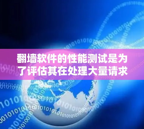 翻墙软件的性能测试是为了评估其在处理大量请求时的表现，通常包括响应时间、CPU占用、磁盘使用情况、延迟以及稳定性等方面。以下是关于翻墙软件性能测试的详细步骤和注意事项