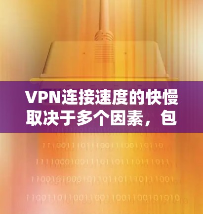 VPN连接速度的快慢取决于多个因素，包括公司的技术实力、服务提供商的质量、网络条件、用户选择的策略以及个人的使用习惯等。以下是一些主要的VPN公司和品牌，以及他们在连接速度方面的表现