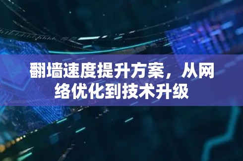 翻墙速度提升方案,从网络优化到技术升级