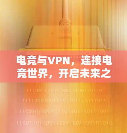 电竞与VPN，连接电竞世界，开启未来之旅