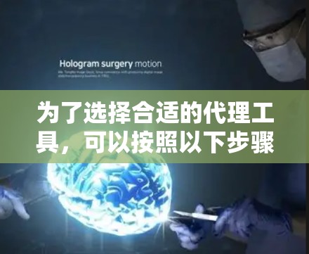 为了选择合适的代理工具,可以按照以下步骤进行