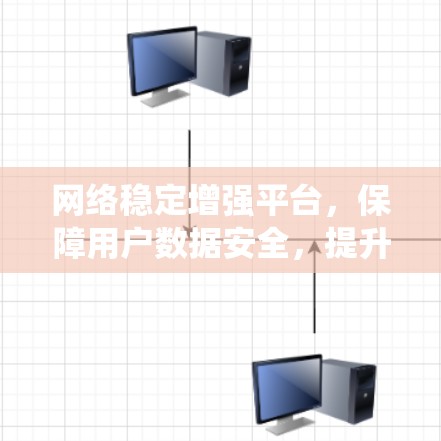 网络稳定增强平台，保障用户数据安全，提升系统可靠性