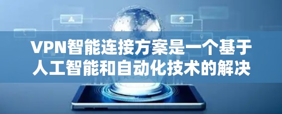 VPN智能连接方案是一个基于人工智能和自动化技术的解决方案,旨在提高VPN的灵活性、安全性以及用户体验。以下是一个全面的VPN智能连接方案的结构和功能说明