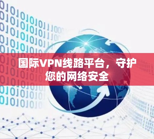 国际VPN线路平台，守护您的网络安全