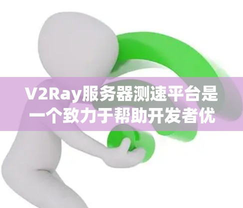 V2Ray服务器测速平台是一个致力于帮助开发者优化服务器性能的工具，通过测试CPU、内存、磁盘和网络等资源，提供详细的使用报告和优化建议。以下是平台的主要特点和功能